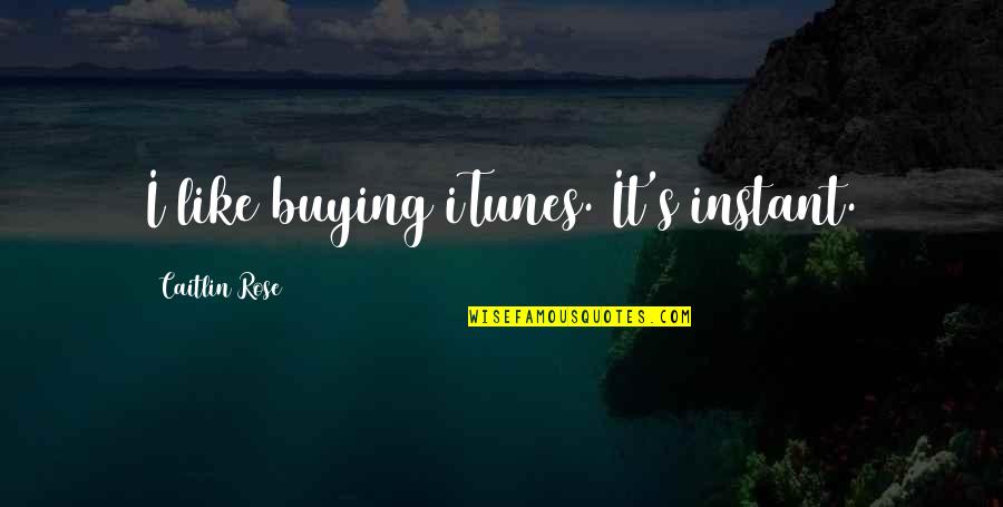 Buying's Quotes By Caitlin Rose: I like buying iTunes. It's instant.