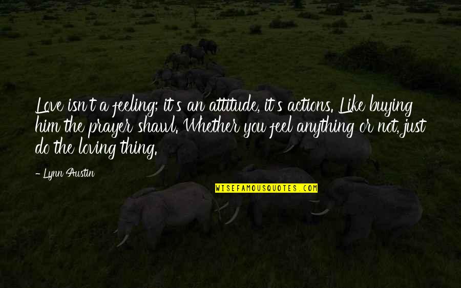 Buying's Quotes By Lynn Austin: Love isn't a feeling; it's an attitude, it's