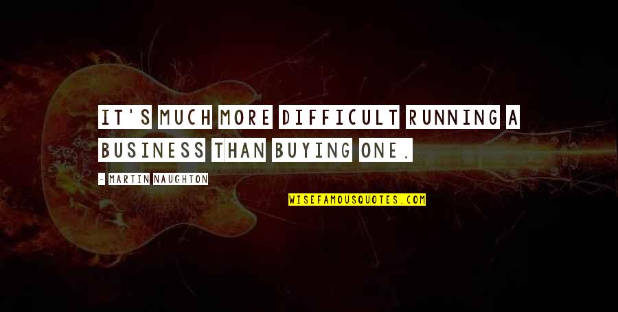 Buying's Quotes By Martin Naughton: It's much more difficult running a business than