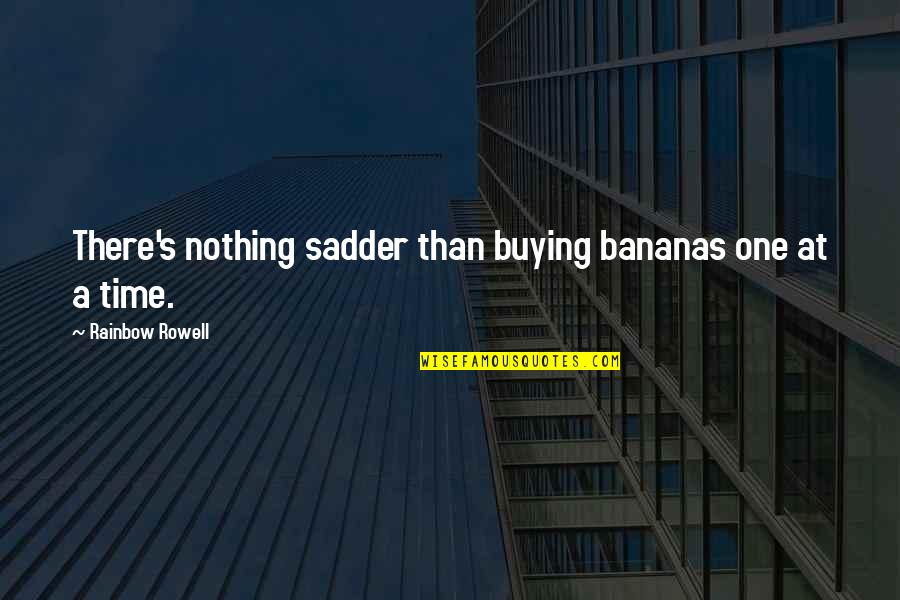 Buying's Quotes By Rainbow Rowell: There's nothing sadder than buying bananas one at