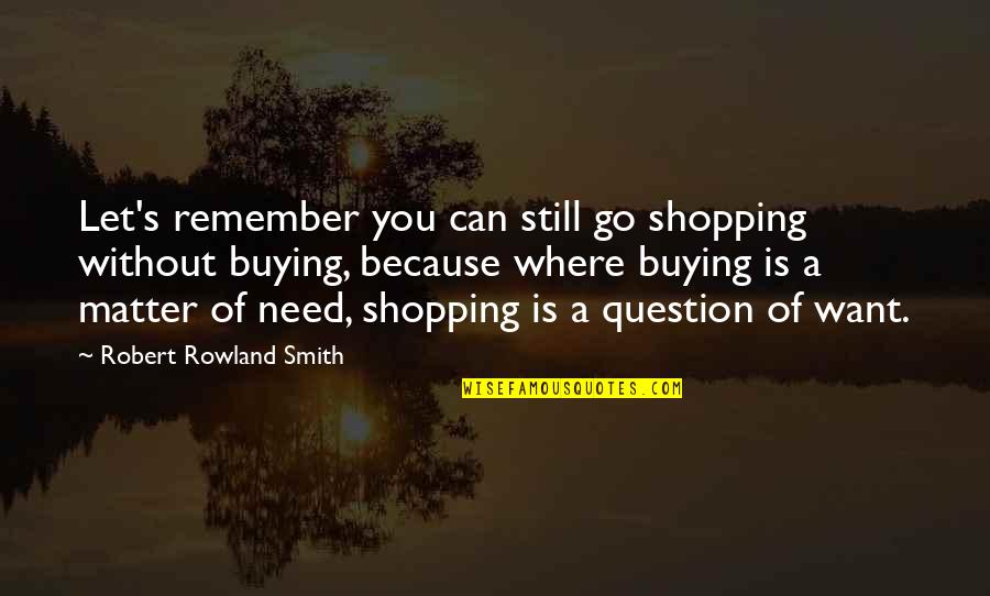 Buying's Quotes By Robert Rowland Smith: Let's remember you can still go shopping without