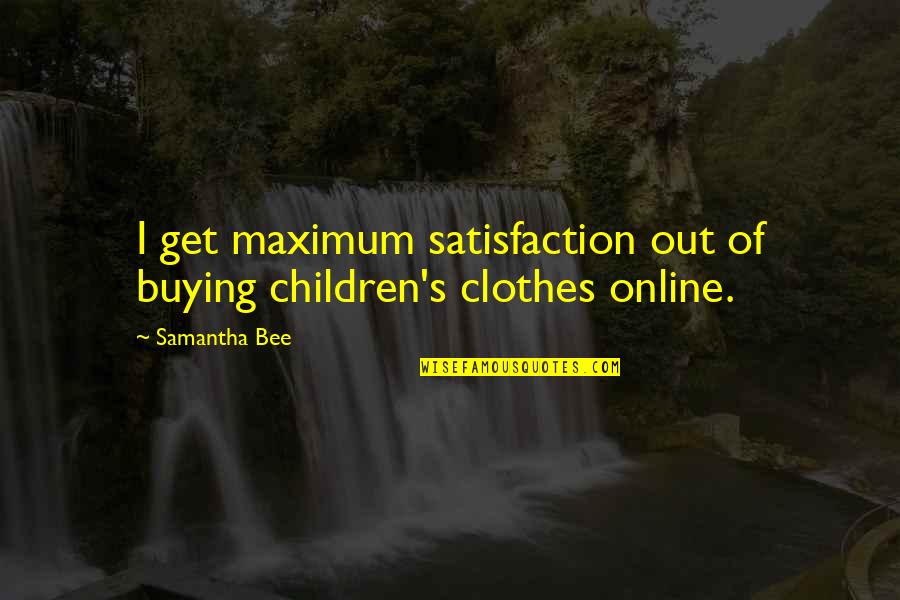 Buying's Quotes By Samantha Bee: I get maximum satisfaction out of buying children's