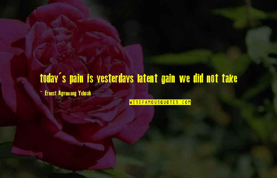 Buynovsky Quotes By Ernest Agyemang Yeboah: today's pain is yesterdays latent gain we did