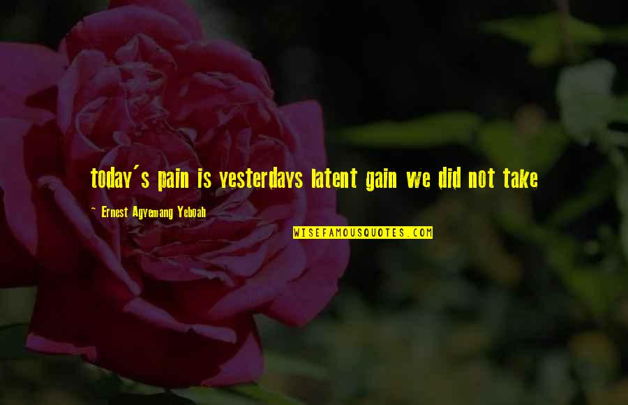 Buynovsky Quotes By Ernest Agyemang Yeboah: today's pain is yesterdays latent gain we did Buynovsky Quotes By Ernest Agyemang Yeboah: today's pain is yesterdays latent gain we did