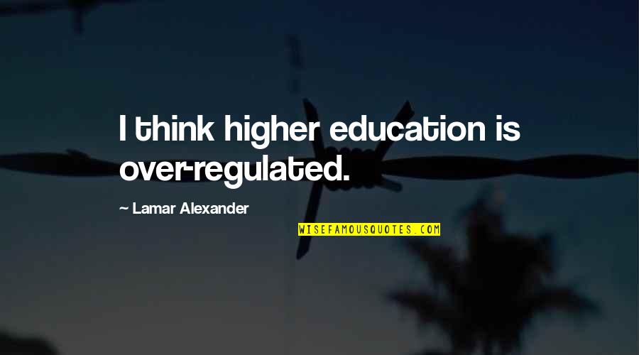 Buyten Jeffrey Quotes By Lamar Alexander: I think higher education is over-regulated. Buyten Jeffrey Quotes By Lamar Alexander: I think higher education is over-regulated.