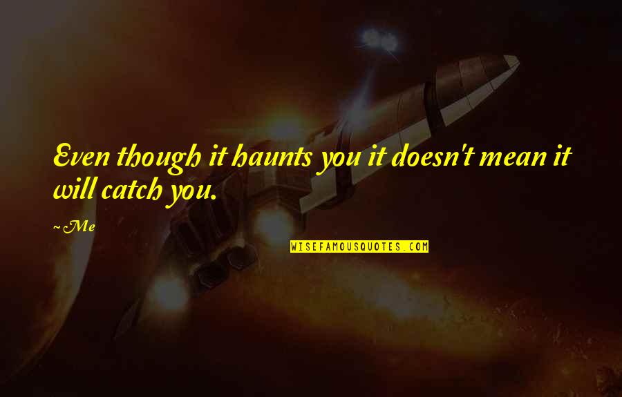 Buzbees Quotes By Me: Even though it haunts you it doesn't mean