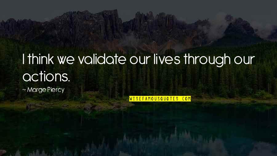 Buzg Quotes By Marge Piercy: I think we validate our lives through our Buzg Quotes By Marge Piercy: I think we validate our lives through our
