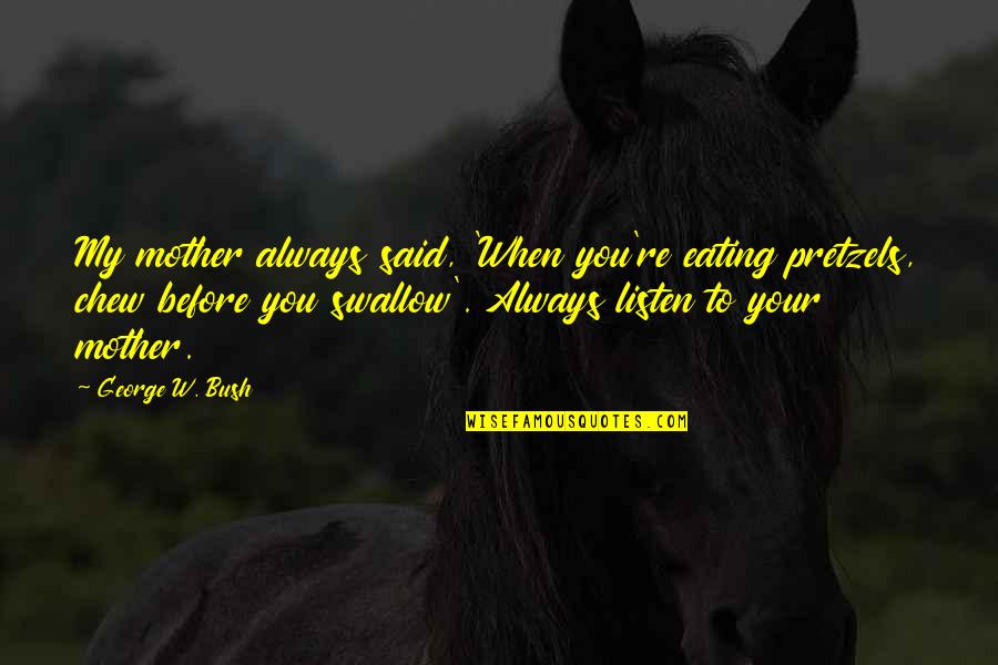 Buzhardt Paul Quotes By George W. Bush: My mother always said, 'When you're eating pretzels, Buzhardt Paul Quotes By George W. Bush: My mother always said, 'When you're eating pretzels,
