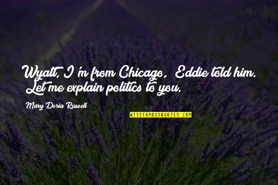 Buzhardt Paul Quotes By Mary Doria Russell: Wyatt, I'm from Chicago," Eddie told him. "Let Buzhardt Paul Quotes By Mary Doria Russell: Wyatt, I'm from Chicago," Eddie told him. "Let