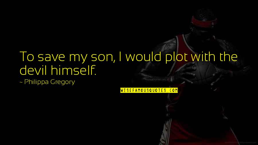 Buzhardt Paul Quotes By Philippa Gregory: To save my son, I would plot with Buzhardt Paul Quotes By Philippa Gregory: To save my son, I would plot with