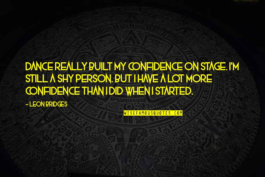 Buzhardts Trash Quotes By Leon Bridges: Dance really built my confidence on stage. I'm Buzhardts Trash Quotes By Leon Bridges: Dance really built my confidence on stage. I'm