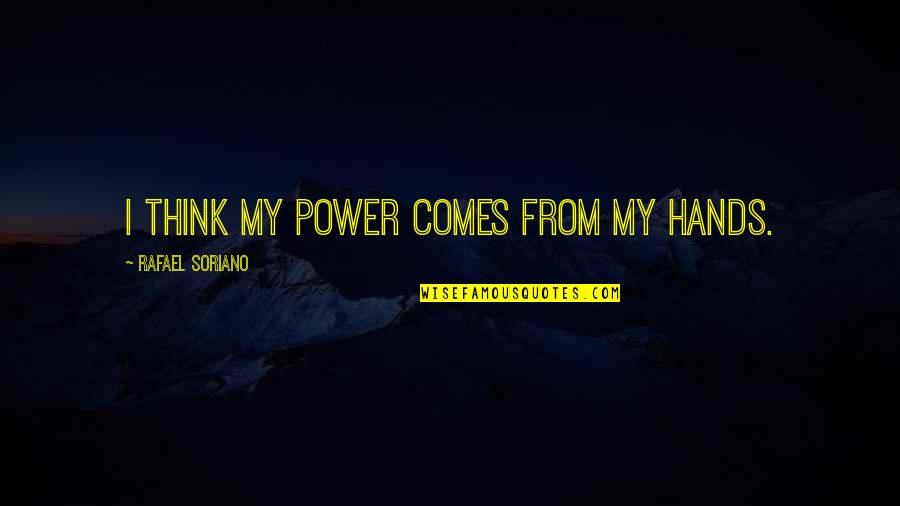 Buzhardts Trash Quotes By Rafael Soriano: I think my power comes from my hands. Buzhardts Trash Quotes By Rafael Soriano: I think my power comes from my hands.