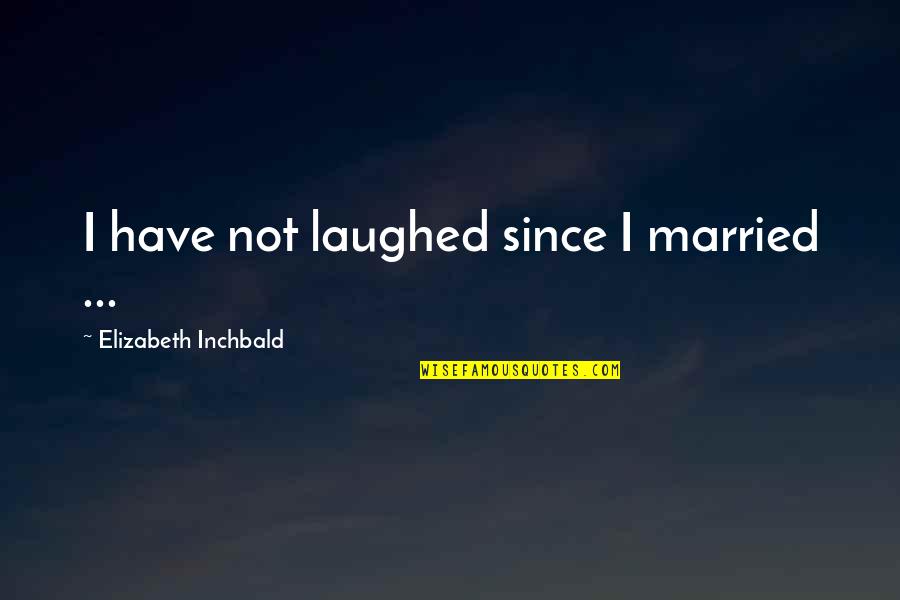 Buzicks Quotes By Elizabeth Inchbald: I have not laughed since I married ...