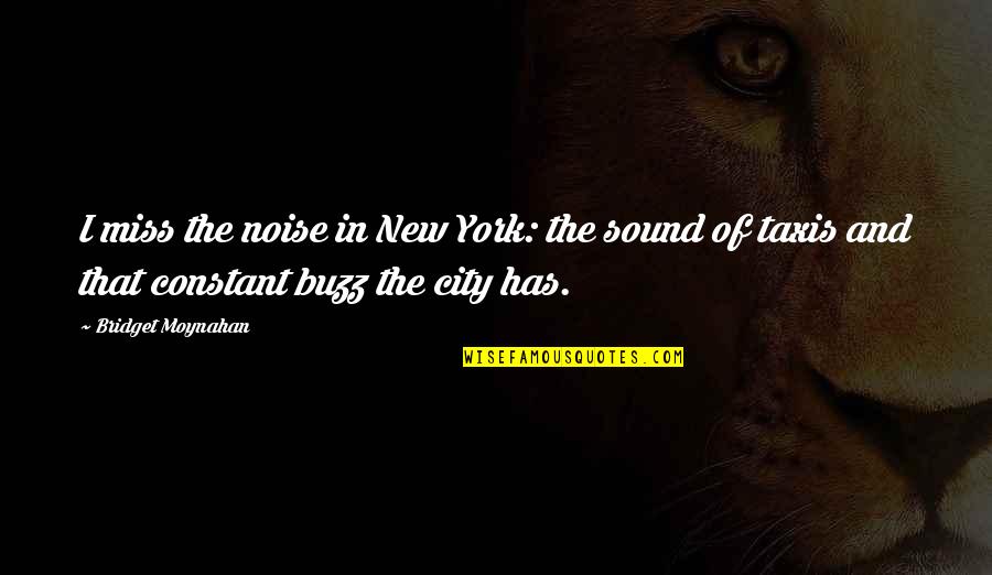 Buzitto Quotes By Bridget Moynahan: I miss the noise in New York: the Buzitto Quotes By Bridget Moynahan: I miss the noise in New York: the
