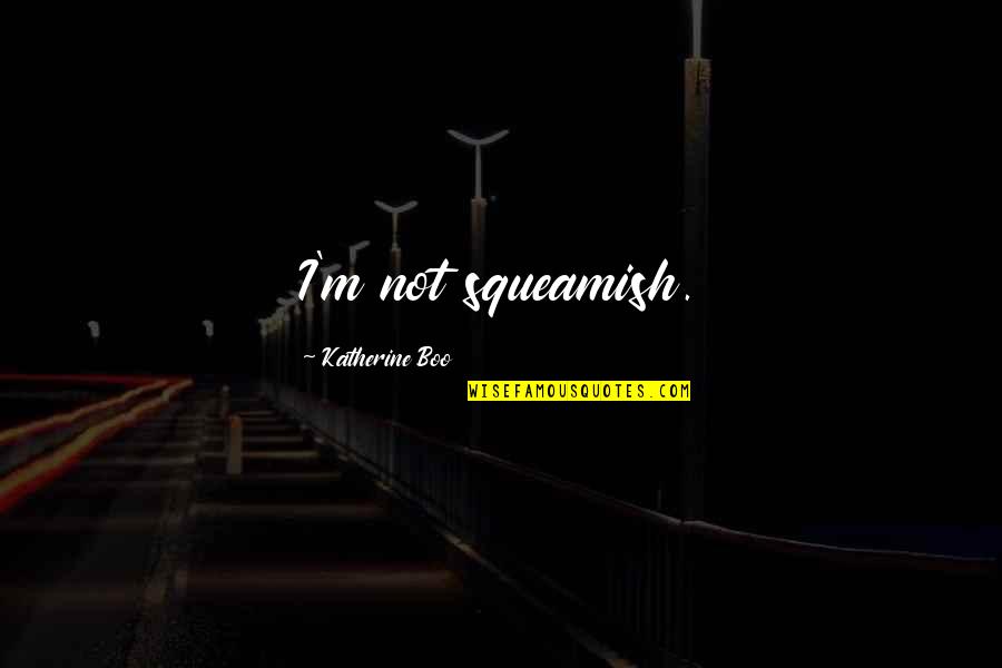 Buzitto Quotes By Katherine Boo: I'm not squeamish. Buzitto Quotes By Katherine Boo: I'm not squeamish.