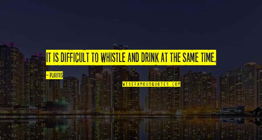 Buznut Quotes By Plautus: It is difficult to whistle and drink at