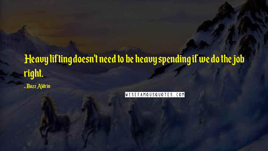 Buzz Aldrin quotes: Heavy lifting doesn't need to be heavy spending if we do the job right.