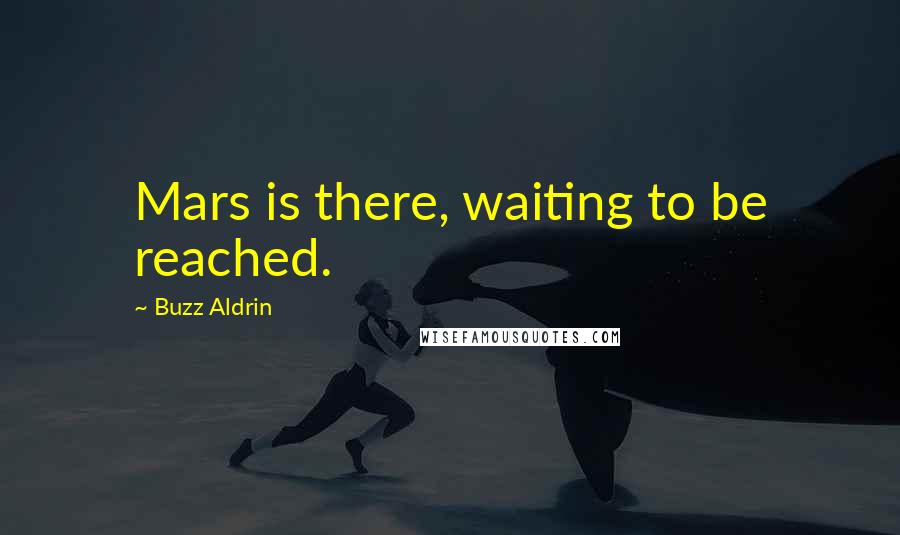 Buzz Aldrin quotes: Mars is there, waiting to be reached.