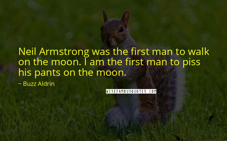 Buzz Aldrin quotes: Neil Armstrong was the first man to walk on the moon. I am the first man to piss his pants on the moon.