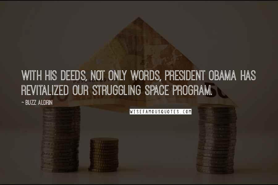 Buzz Aldrin quotes: With his deeds, not only words, President Obama has revitalized our struggling space program.