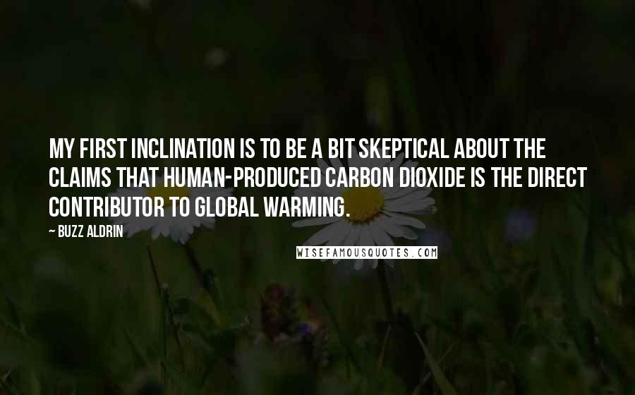 Buzz Aldrin quotes: My first inclination is to be a bit skeptical about the claims that human-produced carbon dioxide is the direct contributor to global warming. Buzz Aldrin quotes: My first inclination is to be a bit skeptical about the claims that human-produced carbon dioxide is the direct contributor to global warming.