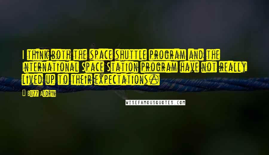 Buzz Aldrin quotes: I think both the space shuttle program and the International Space Station program have not really lived up to their expectations. Buzz Aldrin quotes: I think both the space shuttle program and the International Space Station program have not really lived up to their expectations.