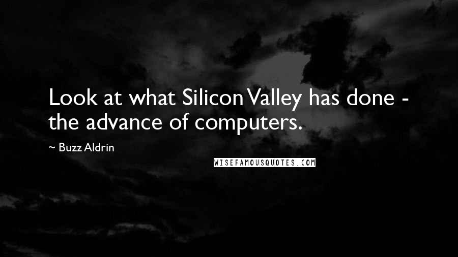 Buzz Aldrin quotes: Look at what Silicon Valley has done - the advance of computers.