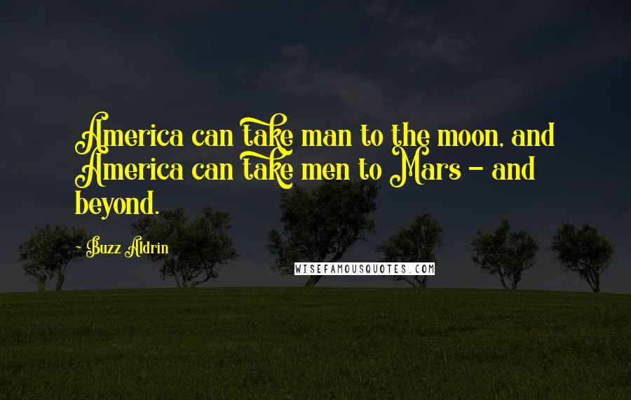 Buzz Aldrin quotes: America can take man to the moon, and America can take men to Mars - and beyond.