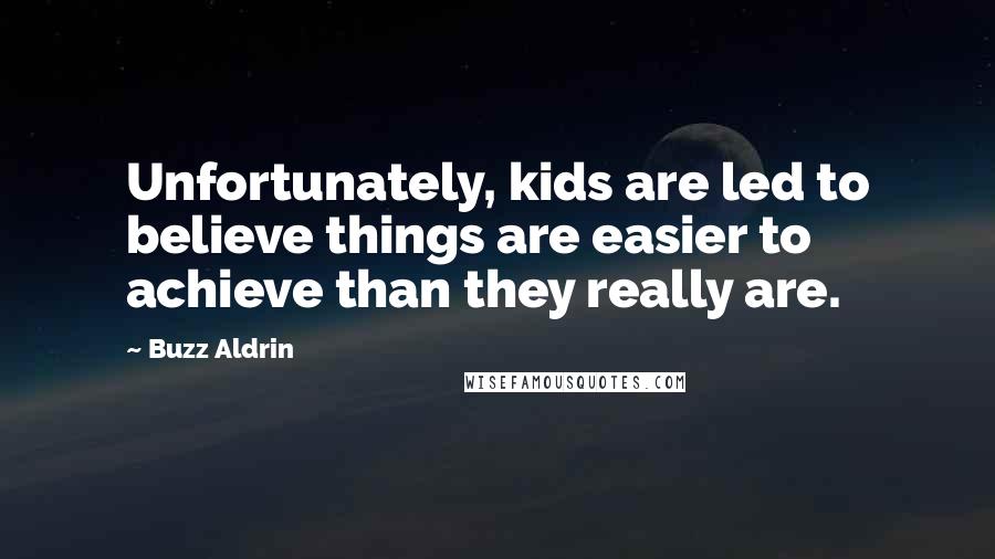 Buzz Aldrin quotes: Unfortunately, kids are led to believe things are easier to achieve than they really are.