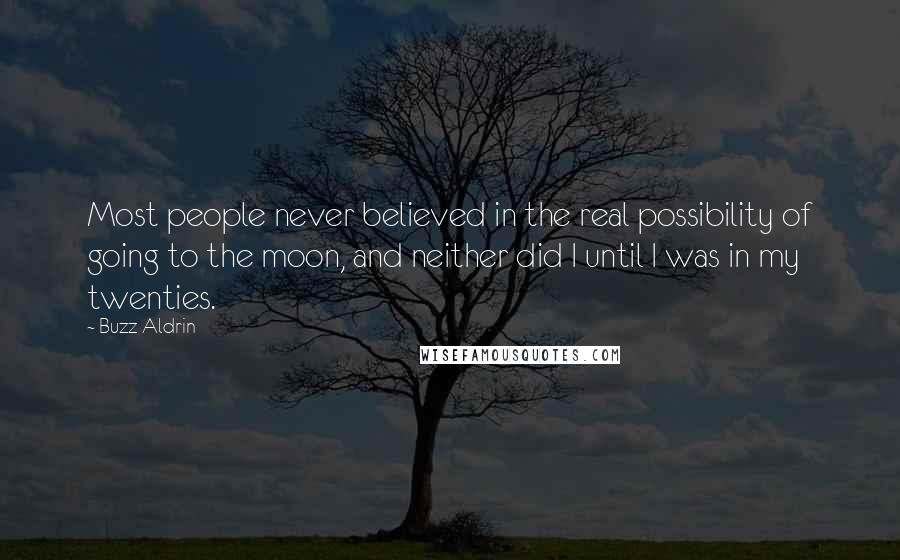 Buzz Aldrin quotes: Most people never believed in the real possibility of going to the moon, and neither did I until I was in my twenties.