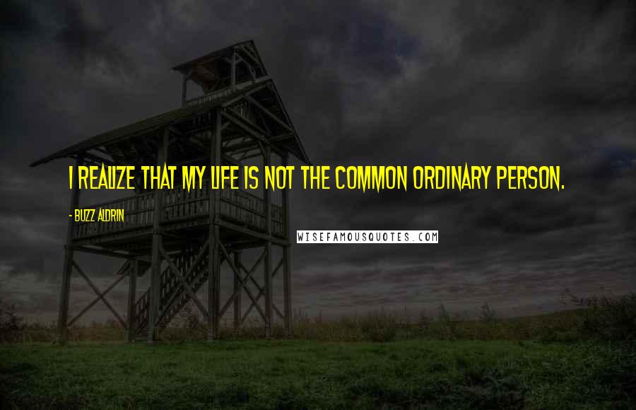 Buzz Aldrin quotes: I realize that my life is not the common ordinary person.