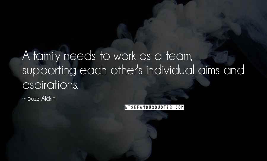 Buzz Aldrin quotes: A family needs to work as a team, supporting each other's individual aims and aspirations.