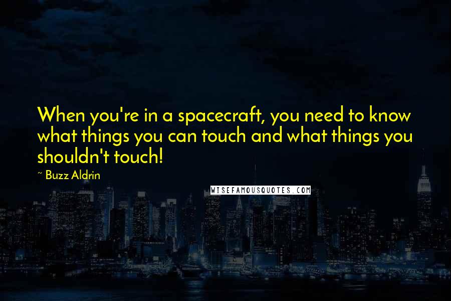 Buzz Aldrin quotes: When you're in a spacecraft, you need to know what things you can touch and what things you shouldn't touch!