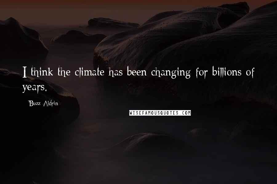 Buzz Aldrin quotes: I think the climate has been changing for billions of years.