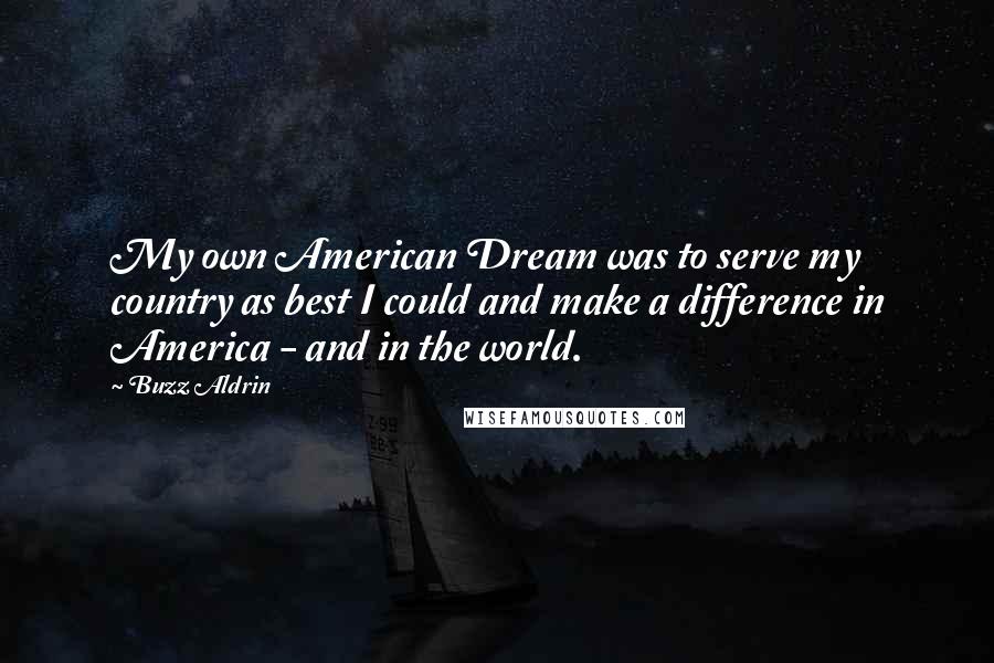Buzz Aldrin quotes: My own American Dream was to serve my country as best I could and make a difference in America - and in the world.