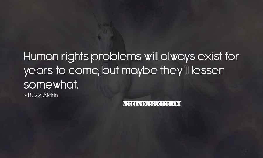 Buzz Aldrin quotes: Human rights problems will always exist for years to come, but maybe they'll lessen somewhat.