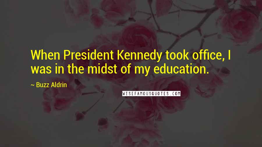 Buzz Aldrin quotes: When President Kennedy took office, I was in the midst of my education.