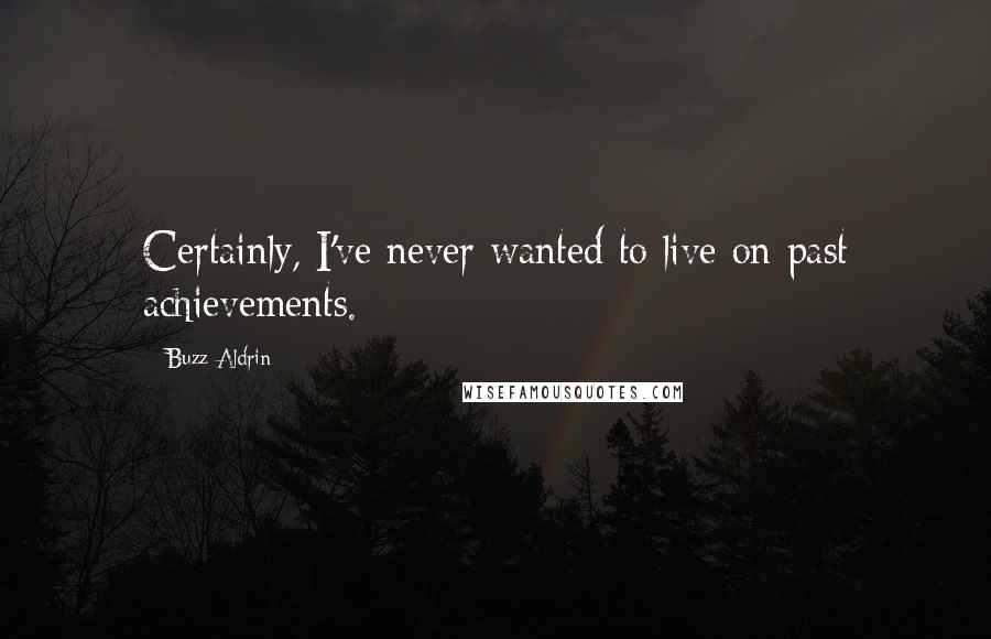 Buzz Aldrin quotes: Certainly, I've never wanted to live on past achievements.
