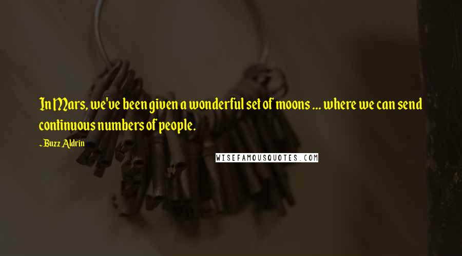 Buzz Aldrin quotes: In Mars, we've been given a wonderful set of moons ... where we can send continuous numbers of people.