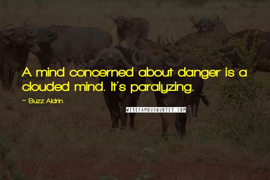 Buzz Aldrin quotes: A mind concerned about danger is a clouded mind. It's paralyzing.