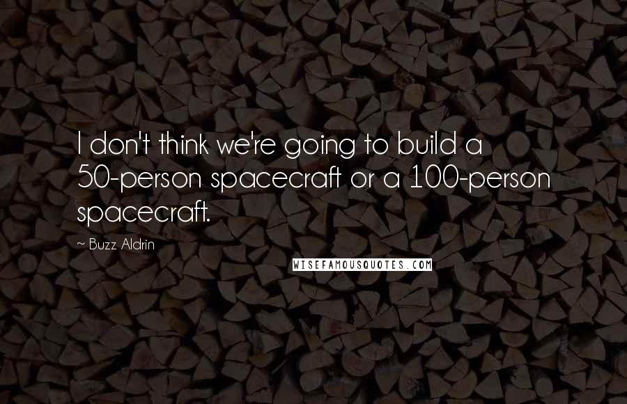 Buzz Aldrin quotes: I don't think we're going to build a 50-person spacecraft or a 100-person spacecraft.