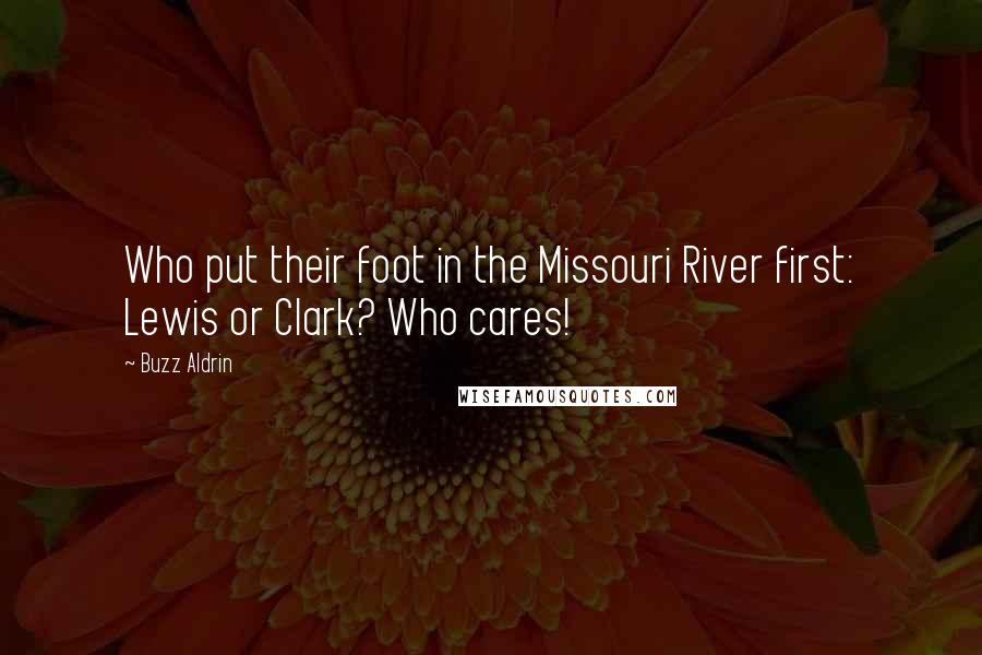 Buzz Aldrin quotes: Who put their foot in the Missouri River first: Lewis or Clark? Who cares!