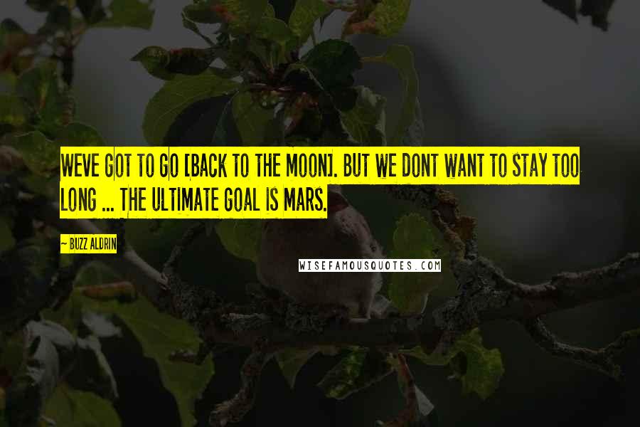 Buzz Aldrin quotes: Weve got to go [back to the moon]. But we dont want to stay too long ... The ultimate goal is Mars.