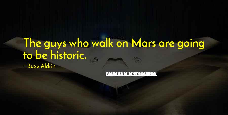 Buzz Aldrin quotes: The guys who walk on Mars are going to be historic.