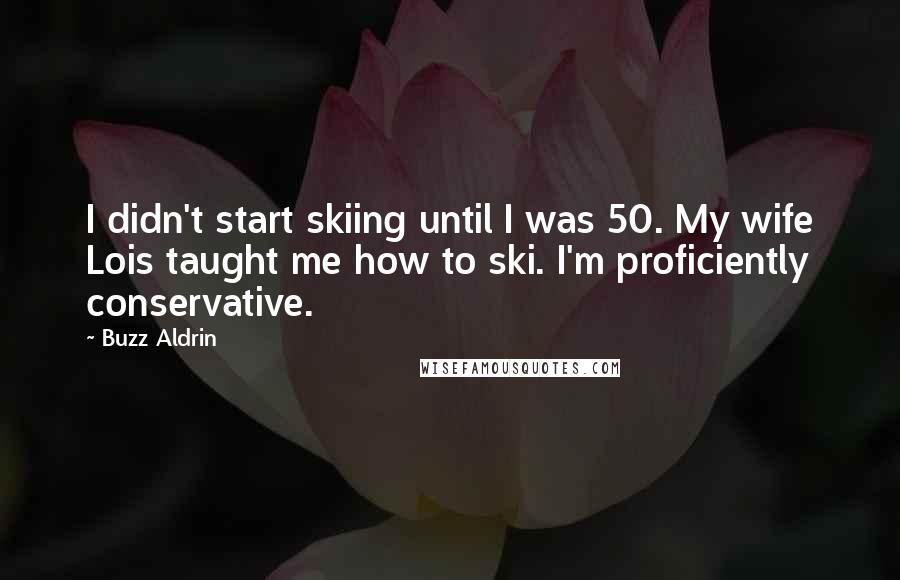 Buzz Aldrin quotes: I didn't start skiing until I was 50. My wife Lois taught me how to ski. I'm proficiently conservative.