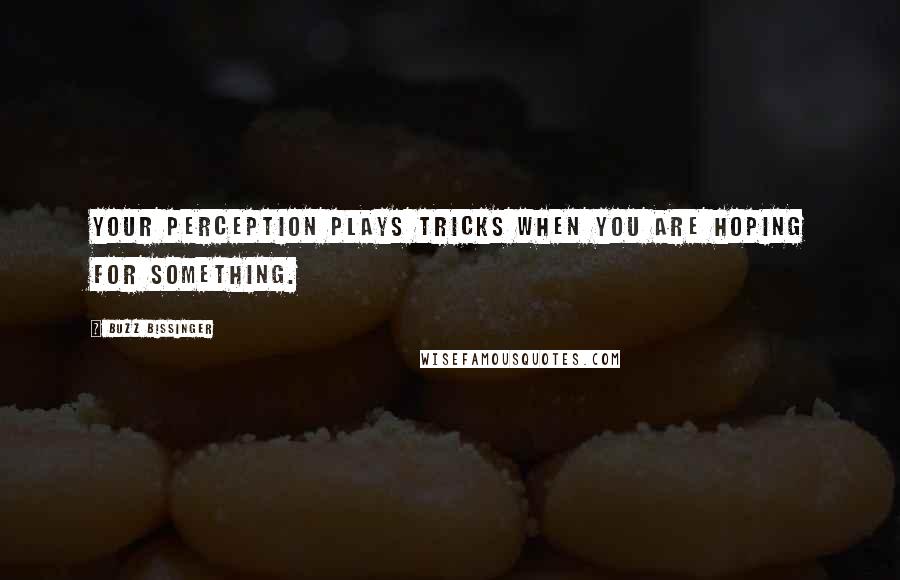 Buzz Bissinger quotes: Your perception plays tricks when you are hoping for something.