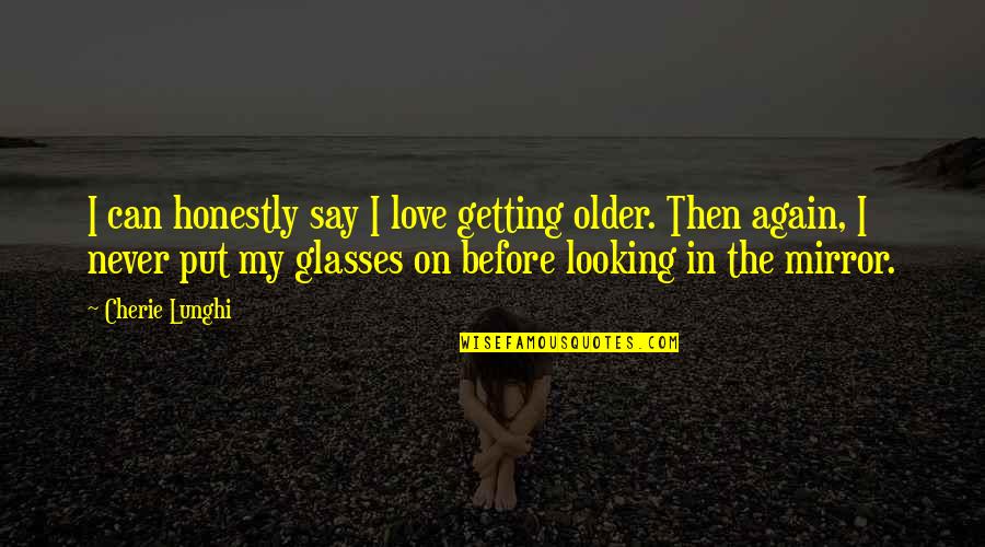 Buzz Mcdonnell Quotes By Cherie Lunghi: I can honestly say I love getting older.