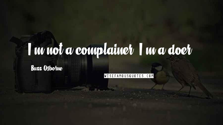 Buzz Osborne quotes: I'm not a complainer, I'm a doer.