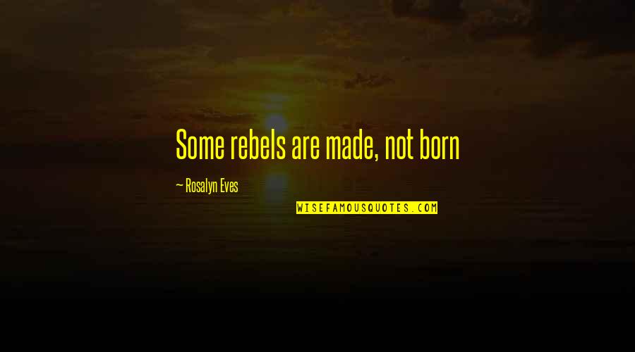 Buzz Saws Quotes By Rosalyn Eves: Some rebels are made, not born Buzz Saws Quotes By Rosalyn Eves: Some rebels are made, not born