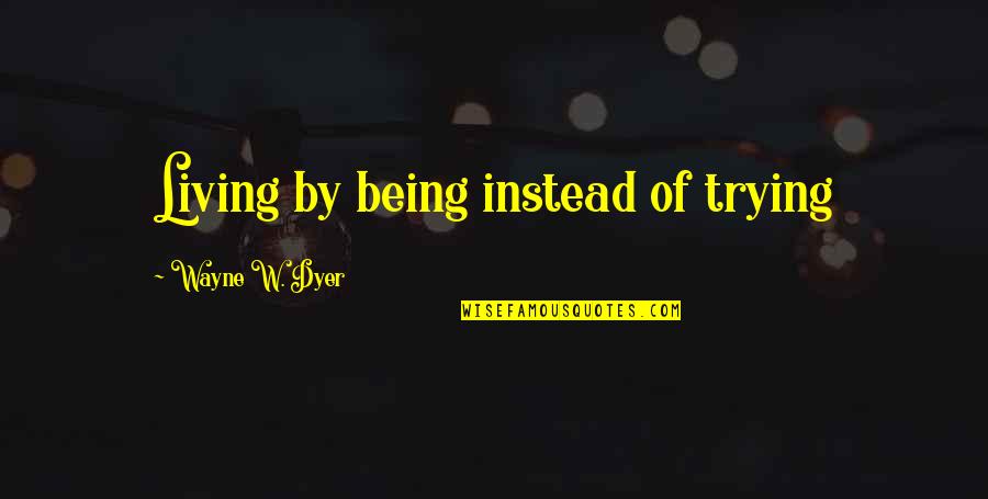 Buzz The Tower Top Gun Quotes By Wayne W. Dyer: Living by being instead of trying Buzz The Tower Top Gun Quotes By Wayne W. Dyer: Living by being instead of trying